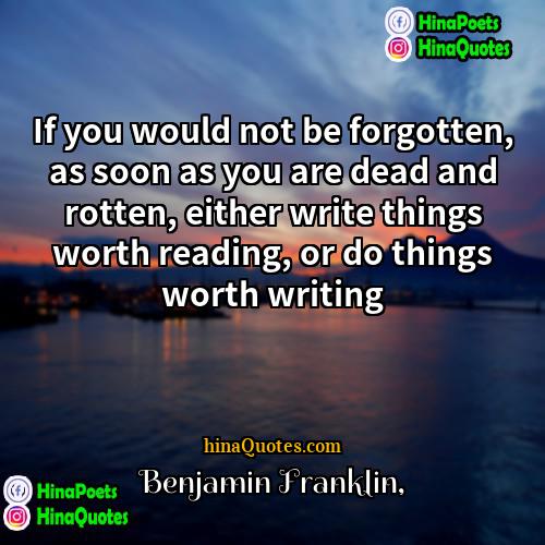 Benjamin Franklin Quotes | If you would not be forgotten, as